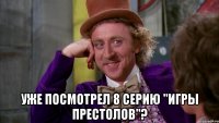  Уже посмотрел 8 серию "Игры Престолов"?