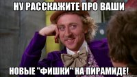Ну расскажите про ваши новые "фишки" на Пирамиде!