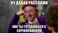 Ну давай расскажи как ты готовишься к соревнованиям