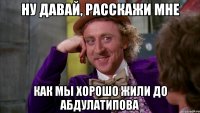 ну давай, расскажи мне как мы хорошо жили до Абдулатипова