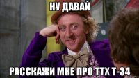 Ну давай Расскажи мне про ТТХ Т-34