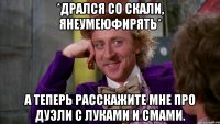 *дрался со скали, янеумеюфирять* а теперь расскажите мне про дуэли с луками и смами.