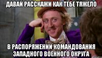 Давай расскажи как тебе тяжело в распоряжении командования Западного Военного Округа