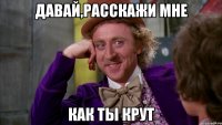 давай,расскажи мне как ты крут