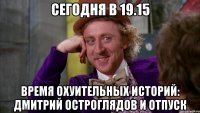 Сегодня в 19.15 время охуительных историй: Дмитрий Остроглядов и отпуск