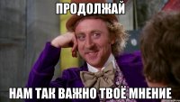 Продолжай Нам так важно твоё мнение