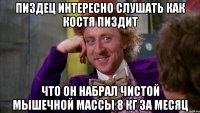 Пиздец интересно слушать как Костя пиздит Что он набрал чистой мышечной массы 8 кг за месяц