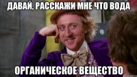 Давай, расскажи мне что вода Органическое вещество