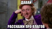 ДАВАЙ РАССКАЖИ ПРО ВЛАГОВ