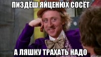 Пиздёш.яйценюх сосёт А ляшку трахать надо