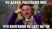 ну давай, расскажи мне что волганов не едет на ЧМ