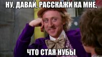 Ну, давай, расскажи ка мне, что СТАЯ нубы