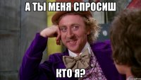 А ты меня спросиш Кто я?