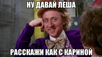 Ну давай Леша Расскажи как с кариной