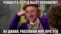 репануть перед выступлением? ну давай, расскажи мне про это