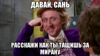 Давай, Сань расскажи как ты тащишь за мирану