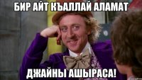 Бир айт къаллай аламат джайны ашыраса!