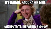 Ну давай, расскажи мне, как круто ты играешь в Фифу