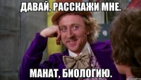 Давай, расскажи мне. Манат, биологию.