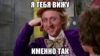 я тебя вижу именно так