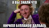 А вы знали что Кирилл буллаков ДАЛБАЕБ