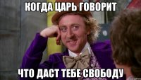 Когда царь говорит что даст тебе свободу