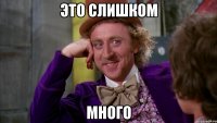 Это слишком много