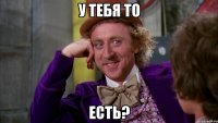 у тебя то есть?