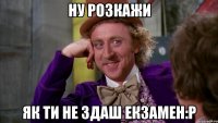 Ну розкажи як ти не здаш екзамен:P