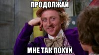 продолжай мне так похуй