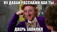 ну давай расскажи как ты дверь запилил