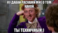 ну давай раскажи мне о том какой ты техничный:)