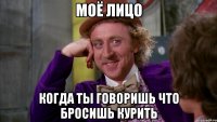 Моё лицо когда ты говоришь что бросишь курить