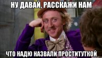 Ну давай, расскажи нам что надю назвали проституткой