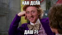 Как дела Даш ?)