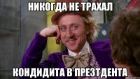 Никогда не трахал Кондидита в презтдента