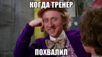 Когда тренер Похвалил