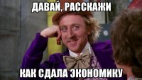 Давай, расскажи как сдала экономику