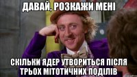 ДАВАЙ, РОЗКАЖИ МЕНІ СКІЛЬКИ ЯДЕР УТВОРИТЬСЯ ПІСЛЯ ТРЬОХ МІТОТИЧНИХ ПОДІЛІВ