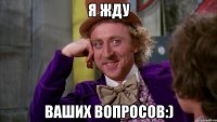 Я ЖДУ ваших вопросов:)