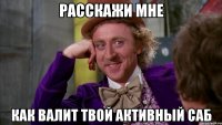 Расскажи мне как валит твой активный саб