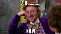 а я .............. иду)