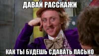 давай расскажи как ты будешь сдавать пасько