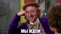  МЫ ЖДЕМ