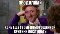 продолжай хочу ещё твоей доморощенной критики послушать