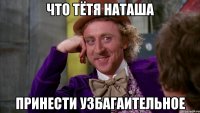 ЧТО ТЁТЯ наташа принести узбагаительное