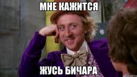 МНЕ Кажится ЖУСЬ БИЧАРА