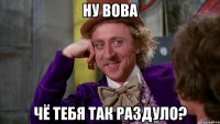 Ну вова Чё тебя так раздуло?