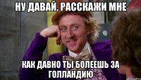 Ну давай, расскажи мне Как давно ты болеешь за Голландию
