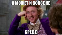 А может и вовсе не Бред))